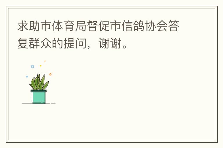 求助市體育局督促市信鴿協(xié)會(huì)答復(fù)群眾的提問(wèn)，謝謝。