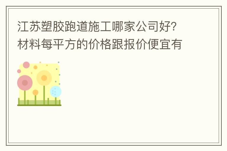 江蘇塑膠跑道施工哪家公司好？材料每平方的價(jià)格跟報(bào)價(jià)便宜有保障嗎？