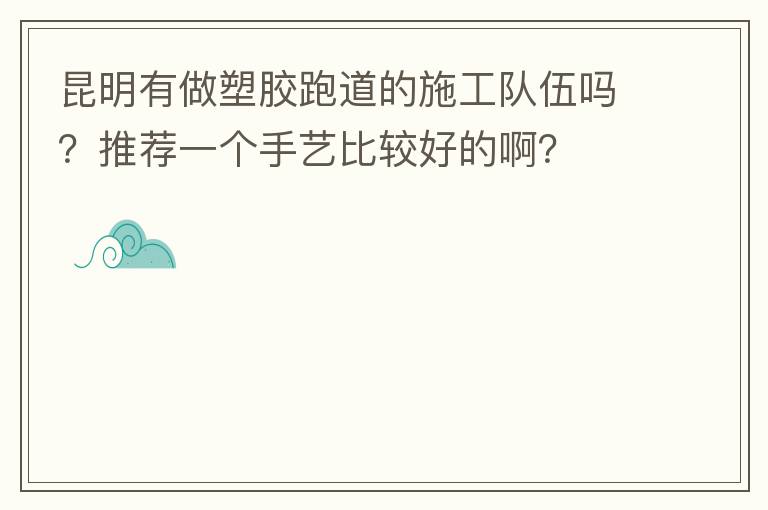 昆明有做塑膠跑道的施工隊(duì)伍嗎？推薦一個(gè)手藝比較好的?。? width=