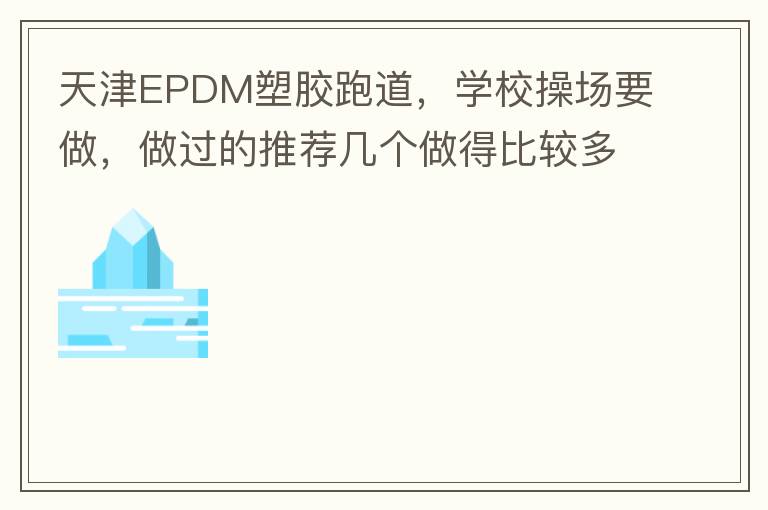 天津EPDM塑膠跑道，學(xué)校操場要做，做過的推薦幾個做得比較多的的