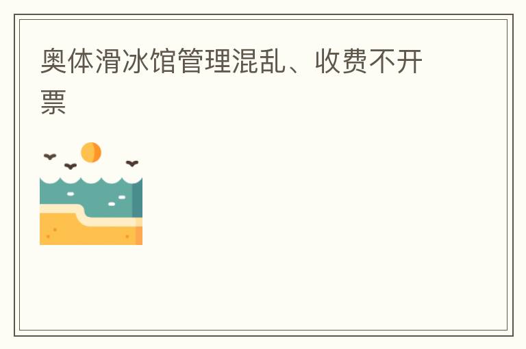 奧體滑冰館管理混亂、收費不開票