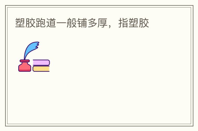 塑膠跑道一般鋪多厚，指塑膠