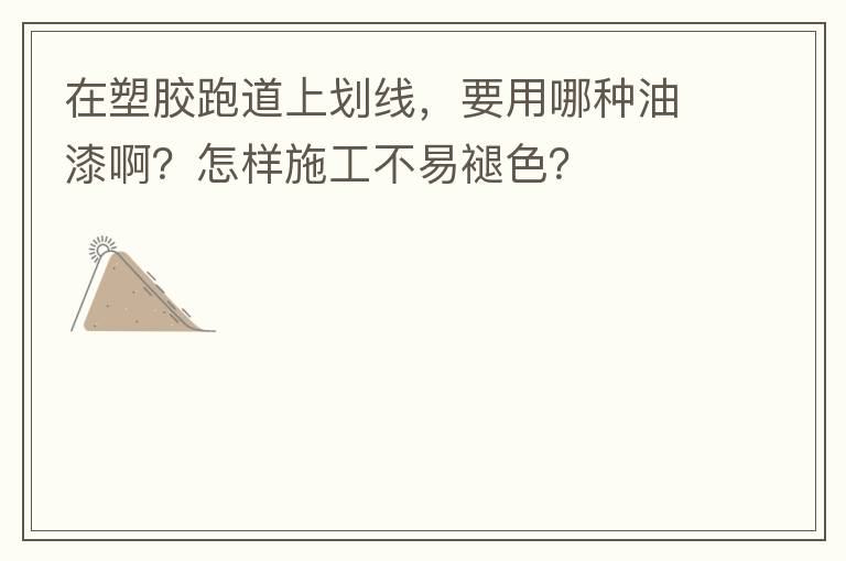 在塑膠跑道上劃線，要用哪種油漆??？怎樣施工不易褪色？