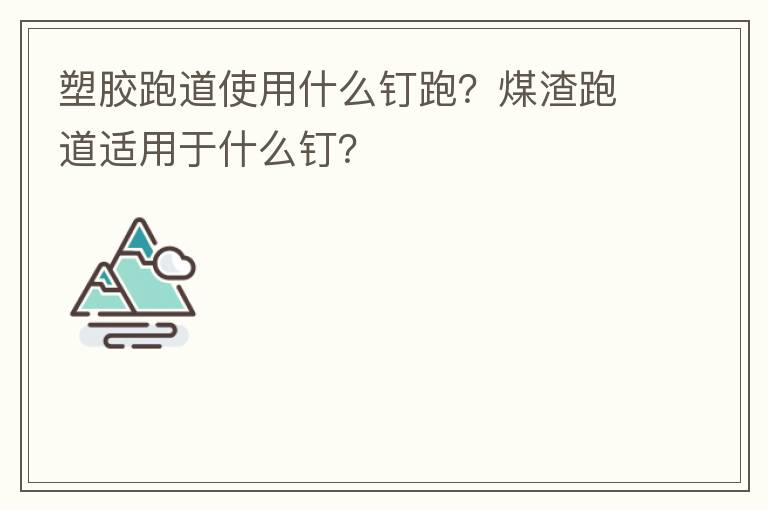 塑膠跑道使用什么釘跑？煤渣跑道適用于什么釘？
