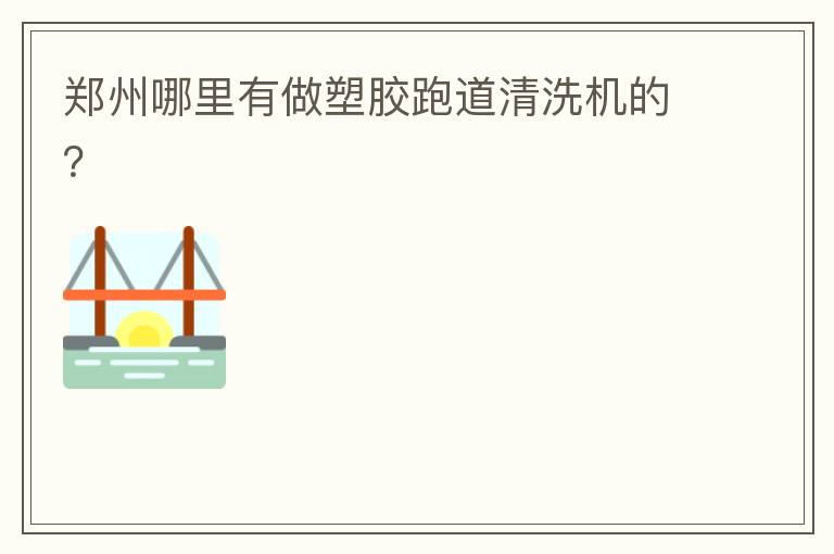 鄭州哪里有做塑膠跑道清洗機(jī)的？