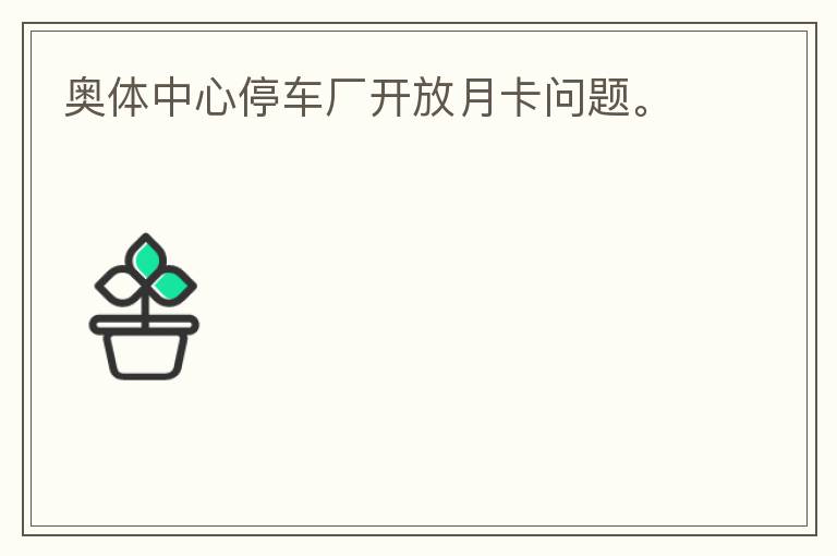 奧體中心停車廠開放月卡問題。