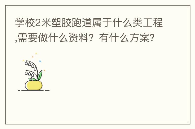 學(xué)校2米塑膠跑道屬于什么類工程,需要做什么資料？有什么方案？
