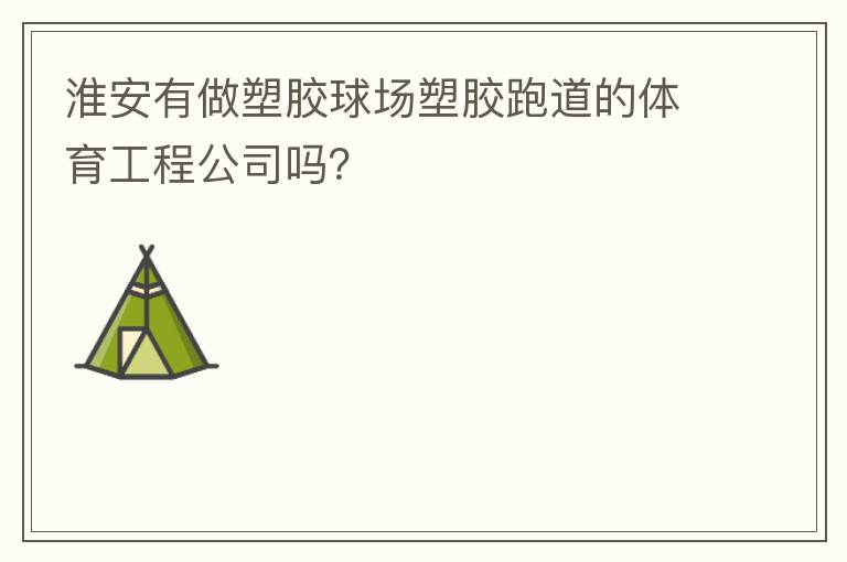 淮安有做塑膠球場塑膠跑道的體育工程公司嗎？