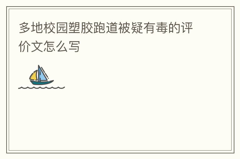 多地校園塑膠跑道被疑有毒的評價(jià)文怎么寫