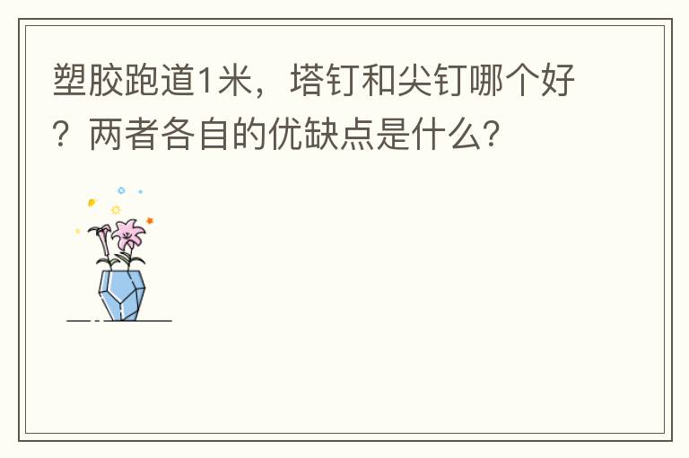 塑膠跑道1米，塔釘和尖釘哪個好？兩者各自的優(yōu)缺點是什么？