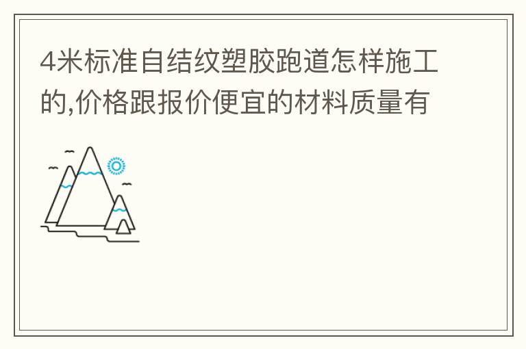 4米標準自結(jié)紋塑膠跑道怎樣施工的,價格跟報價便宜的材料質(zhì)量有保證嗎？