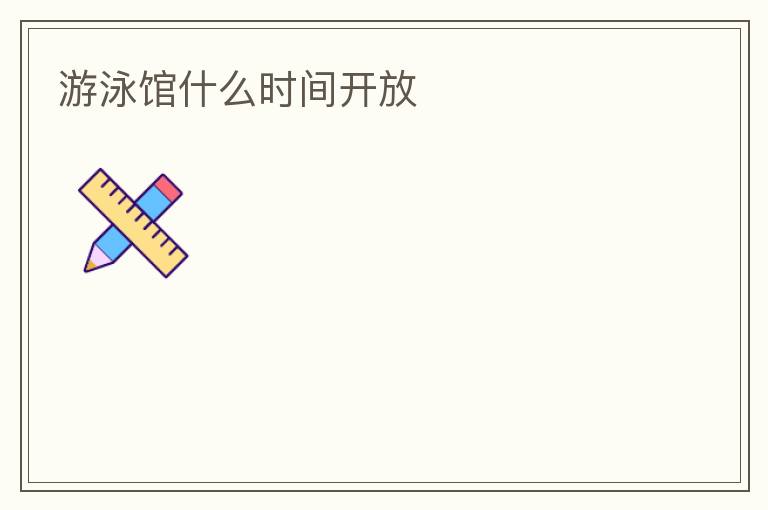 游泳館什么時(shí)間開放
