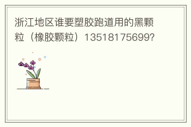 浙江地區(qū)誰要塑膠跑道用的黑顆粒（橡膠顆粒）13518175699？