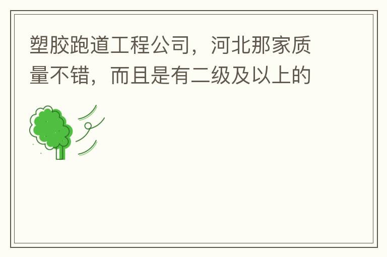 塑膠跑道工程公司，河北那家質(zhì)量不錯(cuò)，而且是有二級(jí)及以上的公司