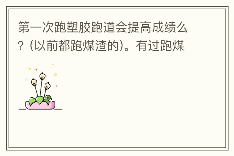 第一次跑塑膠跑道會提高成績么？(以前都跑煤渣的)。有過跑煤渣跑道突然跑塑膠跑道的人進來說說感受。