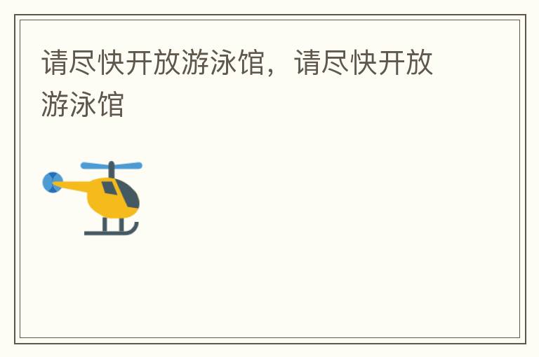 請(qǐng)盡快開放游泳館，請(qǐng)盡快開放游泳館