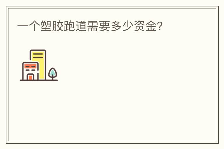 一個塑膠跑道需要多少資金？