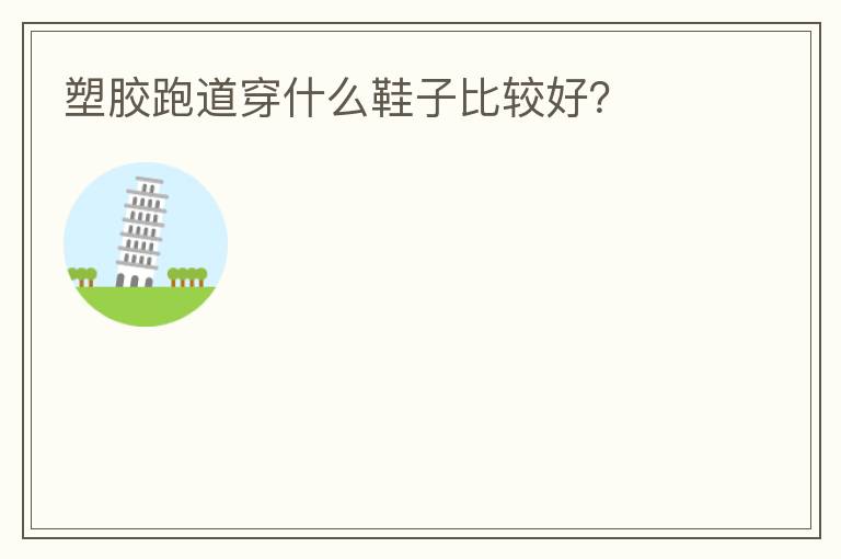 塑膠跑道穿什么鞋子比較好？