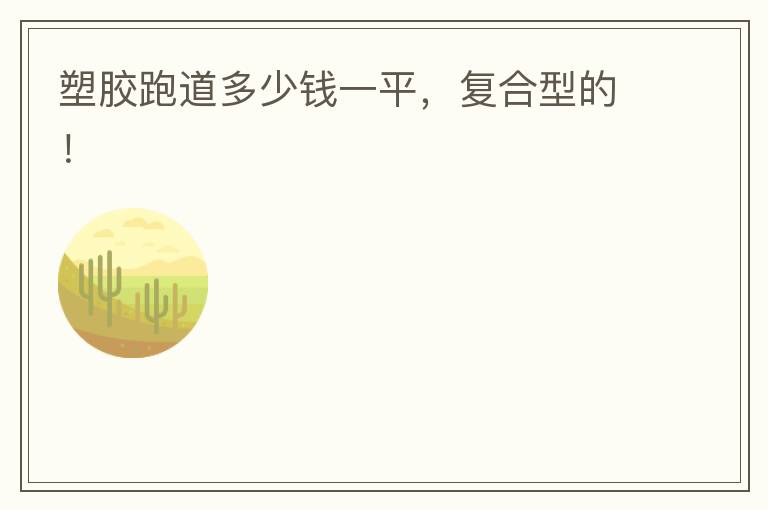 塑膠跑道多少錢一平，復合型的！