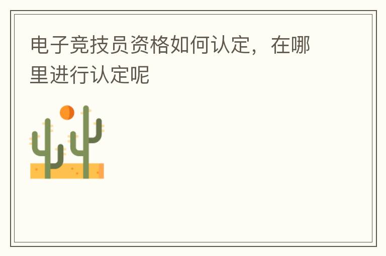 電子競技員資格如何認(rèn)定，在哪里進(jìn)行認(rèn)定呢