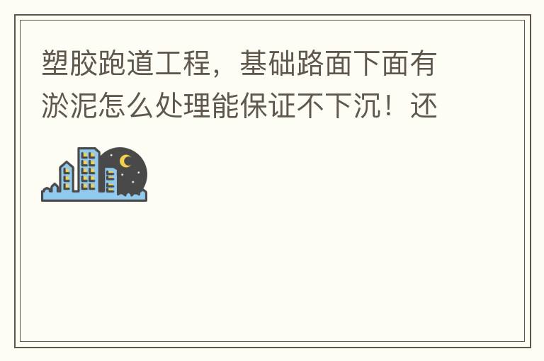 塑膠跑道工程，基礎(chǔ)路面下面有淤泥怎么處理能保證不下沉！還有怎么樣控制砼面的裂縫！