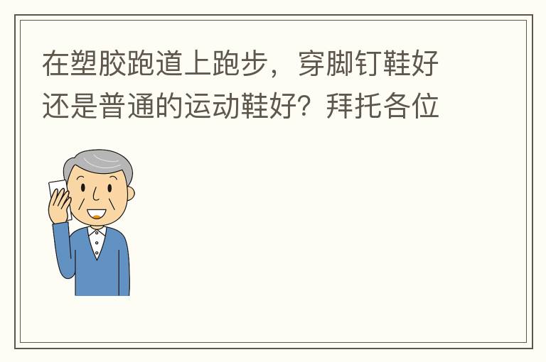 在塑膠跑道上跑步，穿腳釘鞋好還是普通的運動鞋好？拜托各位大神