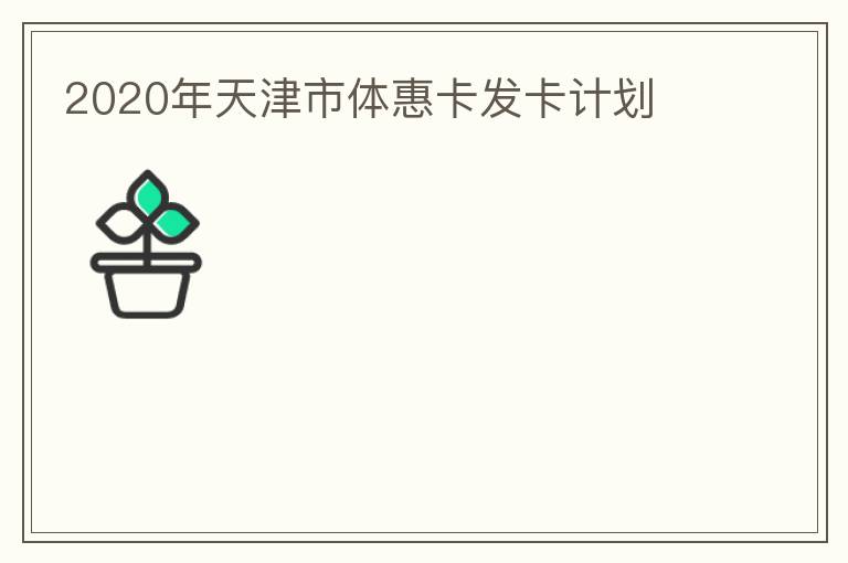 2020年天津市體惠卡發(fā)卡計劃