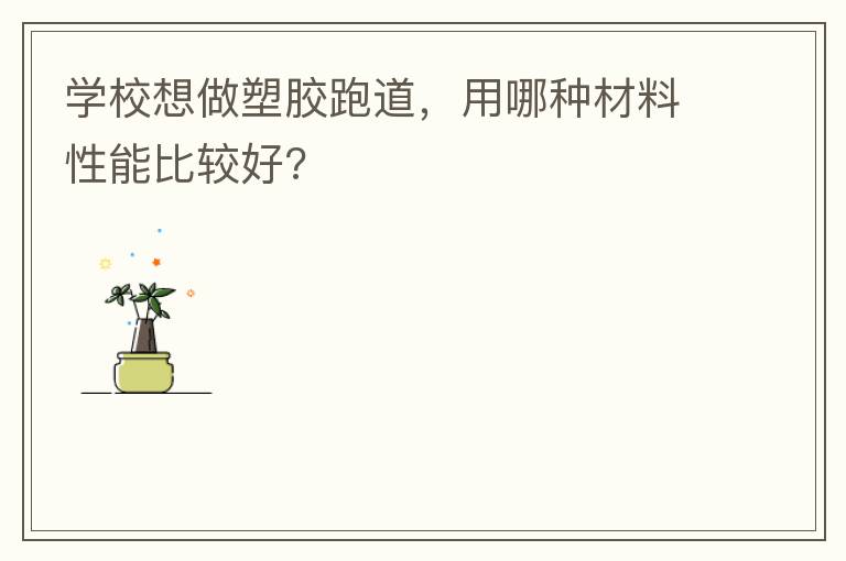 學校想做塑膠跑道，用哪種材料性能比較好?