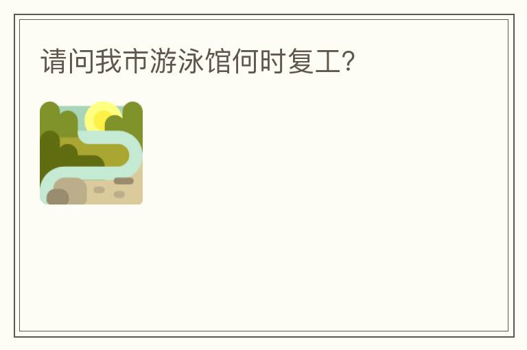 請問我市游泳館何時復(fù)工？