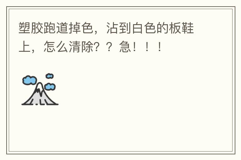 塑膠跑道掉色，沾到白色的板鞋上，怎么清除？？急?。?！
