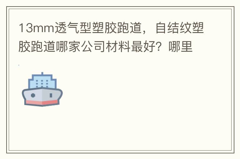 13mm透氣型塑膠跑道，自結紋塑膠跑道哪家公司材料最好？哪里供應球場材料，環(huán)保地坪材料？