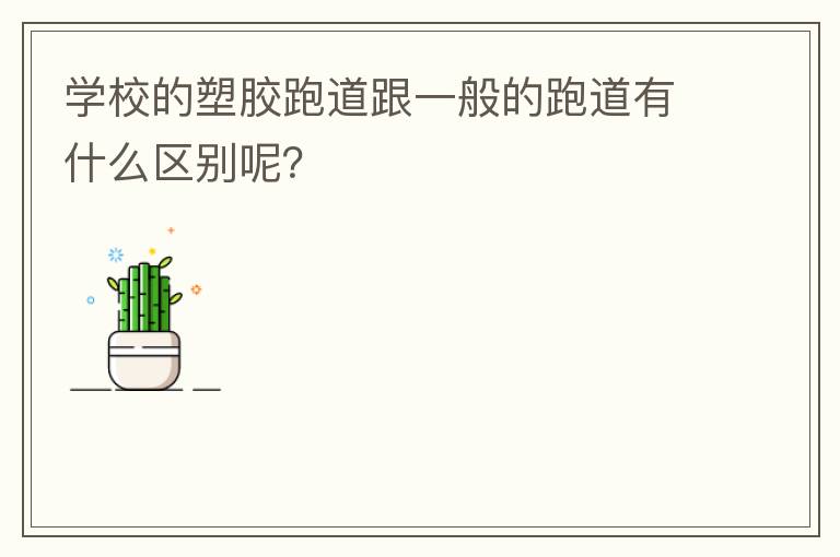 學(xué)校的塑膠跑道跟一般的跑道有什么區(qū)別呢？