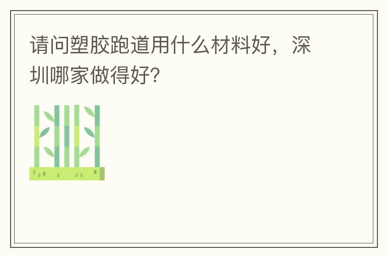 請(qǐng)問(wèn)塑膠跑道用什么材料好，深圳哪家做得好？