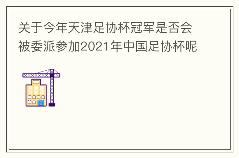 關(guān)于今年天津足協(xié)杯冠軍是否會(huì)被委派參加2021年中國(guó)足協(xié)杯呢？