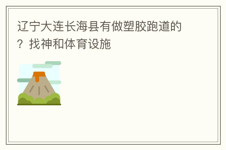 遼寧大連長?？h有做塑膠跑道的？找神和體育設施