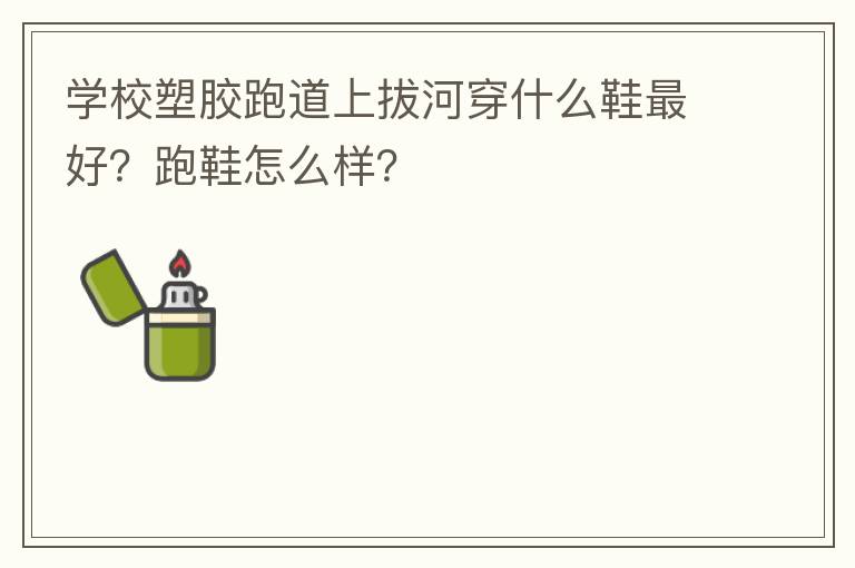 學(xué)校塑膠跑道上拔河穿什么鞋最好？跑鞋怎么樣？