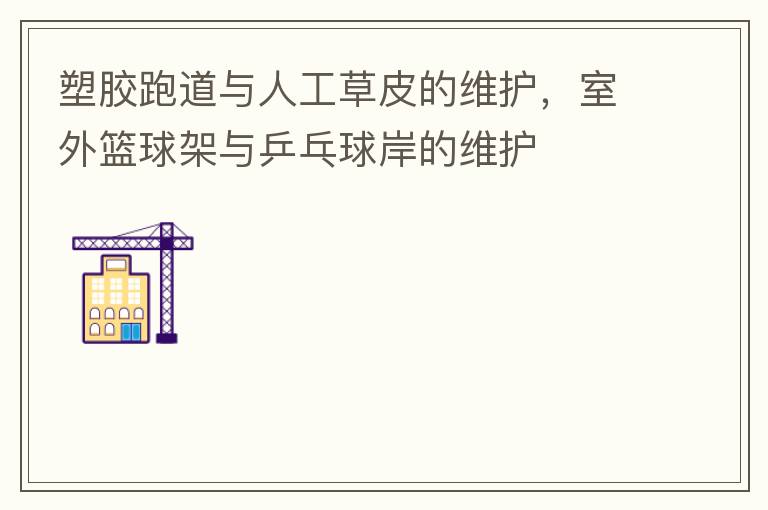 塑膠跑道與人工草皮的維護(hù)，室外籃球架與乒乓球岸的維護(hù)