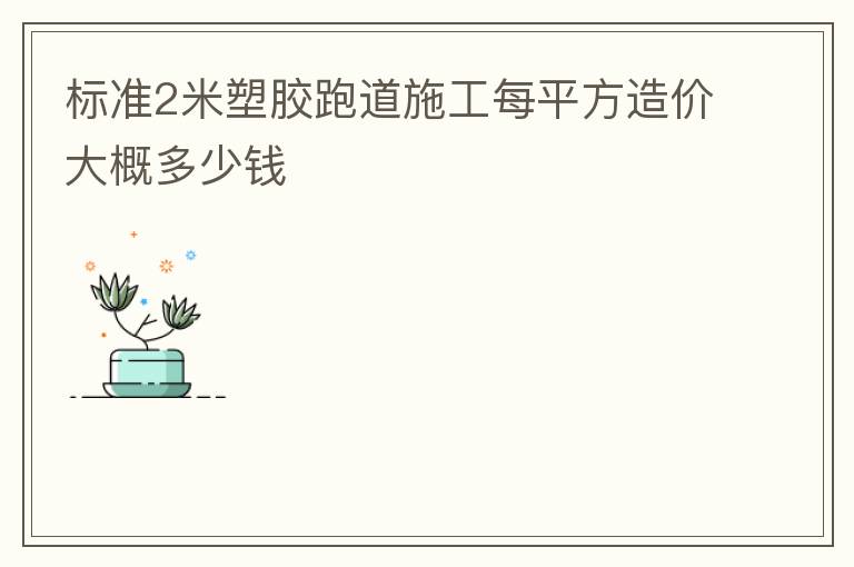 標(biāo)準(zhǔn)2米塑膠跑道施工每平方造價(jià)大概多少錢