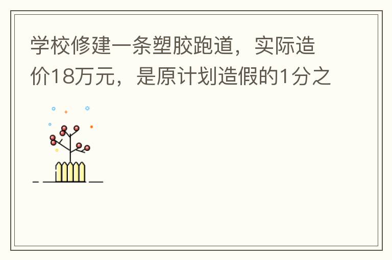 學校修建一條塑膠跑道，實際造價18萬元，是原計劃造假的1分之9。原計劃造價多少萬元？