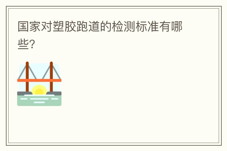 國家對塑膠跑道的檢測標準有哪些?