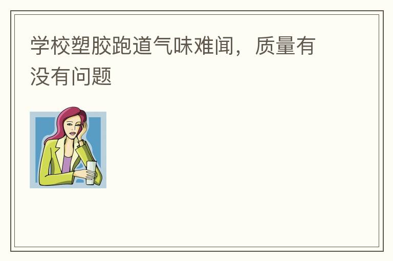 學(xué)校塑膠跑道氣味難聞，質(zhì)量有沒有問題