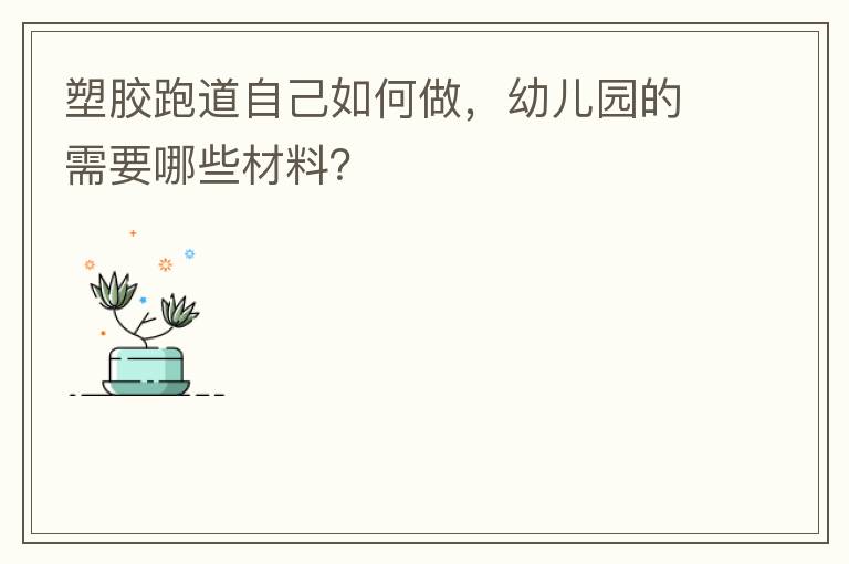 塑膠跑道自己如何做，幼兒園的需要哪些材料？