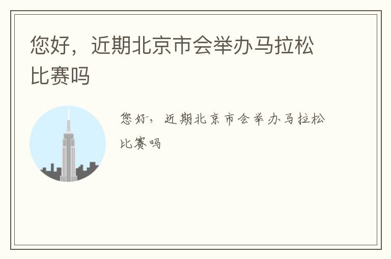 您好，近期北京市會(huì)舉辦馬拉松比賽嗎