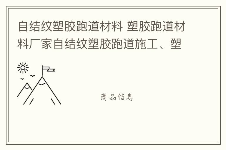 自結(jié)紋塑膠跑道材料 塑膠跑道材料廠家自結(jié)紋塑膠跑道施工、塑膠跑道施工方案惠州塑膠跑道施工膠跑道施工注意事項(xiàng)水性塑膠跑道