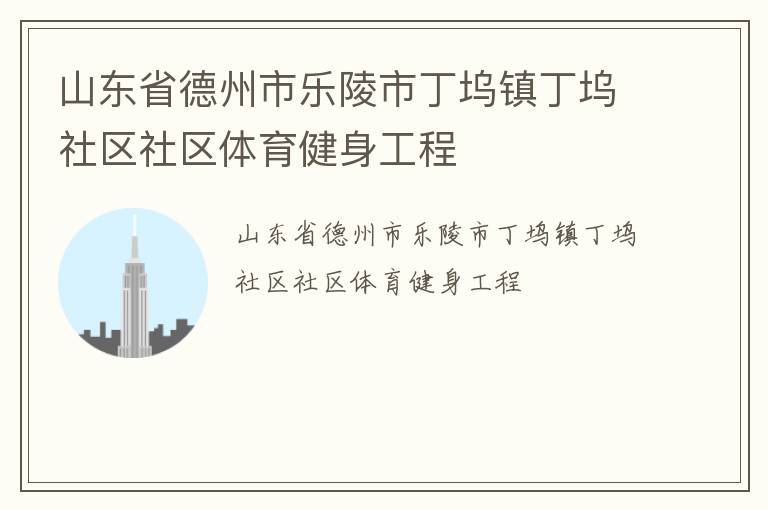 山東省德州市樂陵市丁塢鎮(zhèn)丁塢社區(qū)社區(qū)體育健身工程