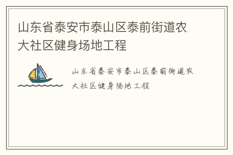 山東省泰安市泰山區(qū)泰前街道農(nóng)大社區(qū)健身場(chǎng)地工程