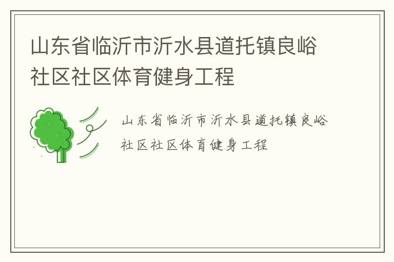 山東省臨沂市沂水縣道托鎮(zhèn)良峪社區(qū)社區(qū)體育健身工程