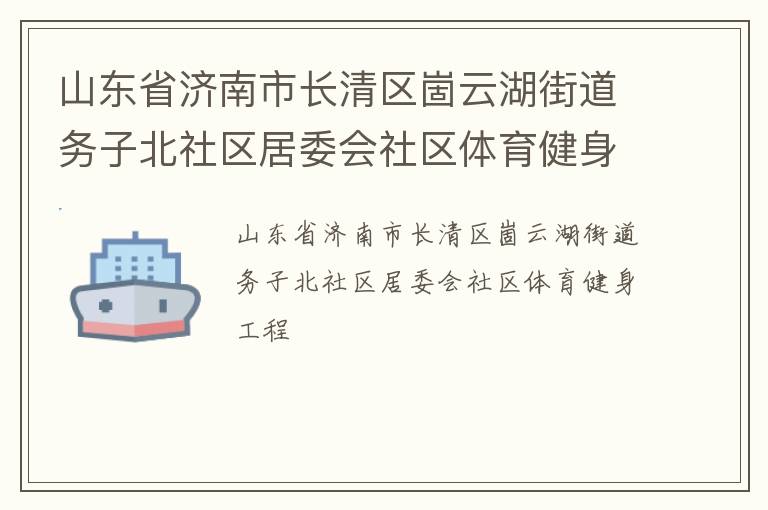 山東省濟南市長清區(qū)崮云湖街道務子北社區(qū)居委會社區(qū)體育健身工程