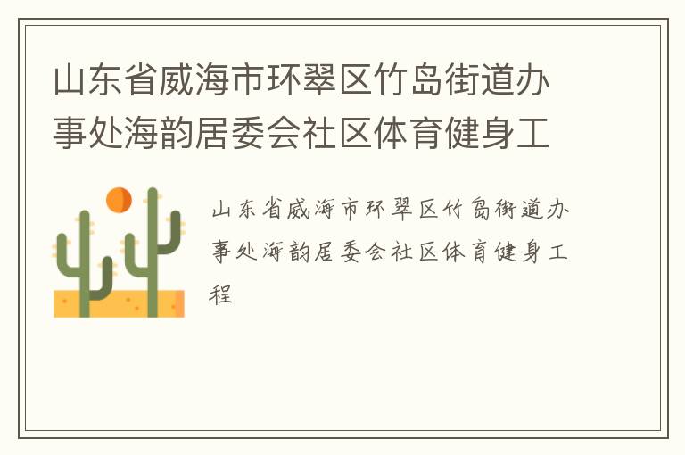 山東省威海市環(huán)翠區(qū)竹島街道辦事處海韻居委會社區(qū)體育健身工程