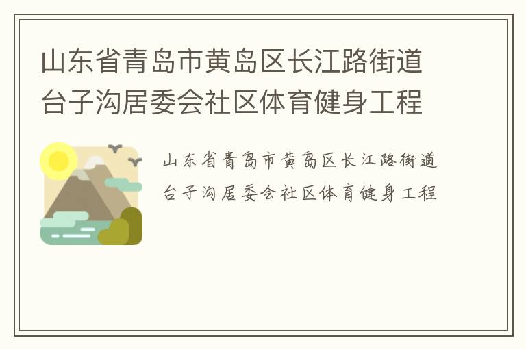 山東省青島市黃島區(qū)長(zhǎng)江路街道臺(tái)子溝居委會(huì)社區(qū)體育健身工程